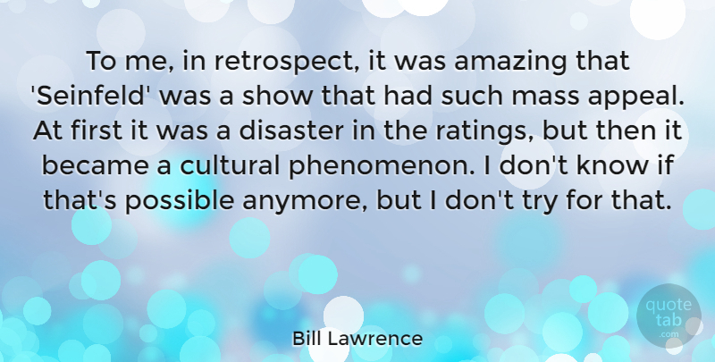 Bill Lawrence Quote About Amazing, Became, Cultural, Mass: To Me In Retrospect It...