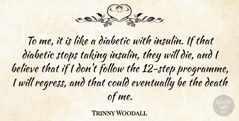 Trinny Woodall Quote About Believe, Death, Diabetic, Eventually, Stops: To Me It Is Like...