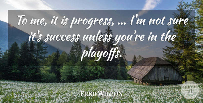 Fred Wilpon Quote About Success, Sure, Unless: To Me It Is Progress...