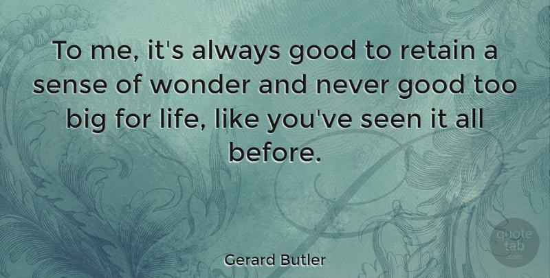Gerard Butler Quote About Good, Life, Retain, Seen: To Me Its Always Good...