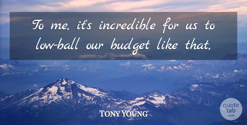 Tony Young Quote About Budget, Budgets, Incredible: To Me Its Incredible For...