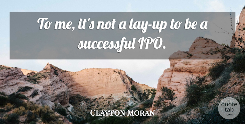 Clayton Moran Quote About Successful: To Me Its Not A...