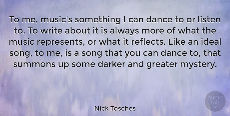 Nick Tosches Quote About Darker, Greater, Ideal, Listen, Music: To Me Musics Something I...