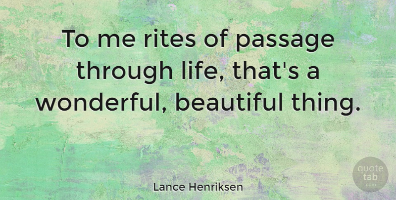 Lance Henriksen Quote About Beautiful, Wonderful, Passages: To Me Rites Of Passage...