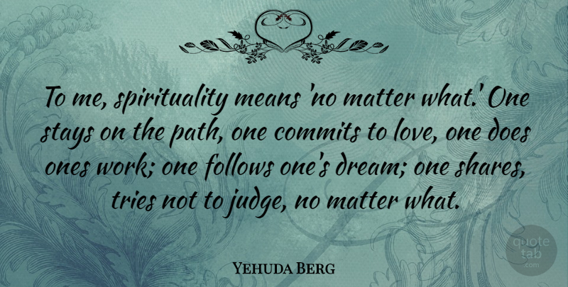 Yehuda Berg Quote About Follows, Love, Matter, Means, Stays: To Me Spirituality Means No...