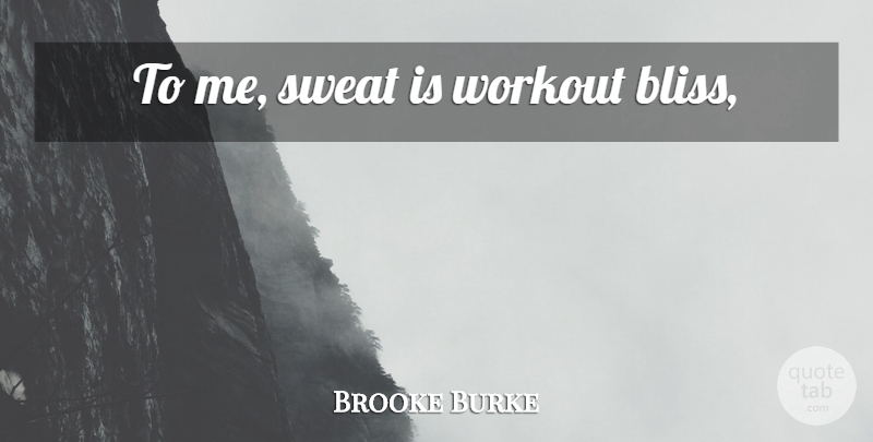 Brooke Burke Quote About Workout, Sweat, Bliss: To Me Sweat Is Workout...