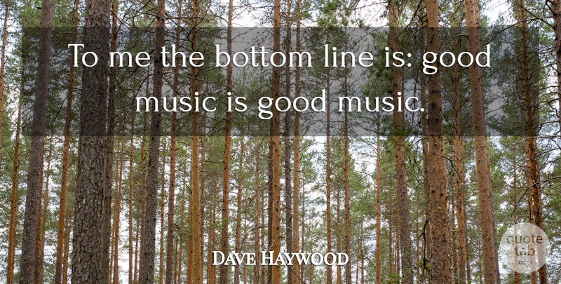 Dave Haywood Quote About Lines, Music Is, Bottom: To Me The Bottom Line...