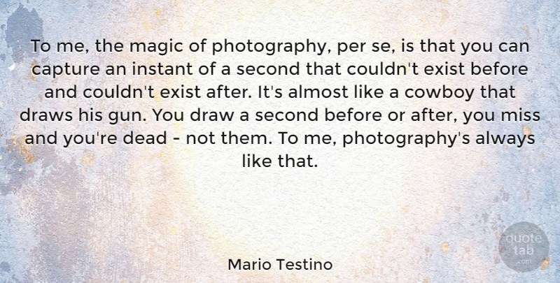 Mario Testino Quote About Almost, Capture, Cowboy, Dead, Draw: To Me The Magic Of...