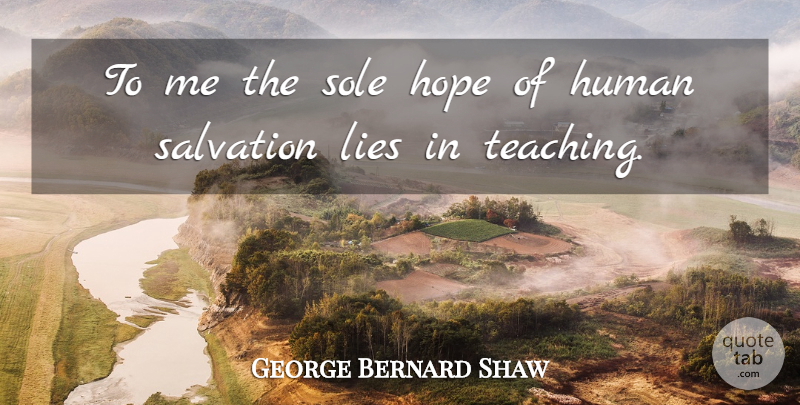 George Bernard Shaw Quote About Inspirational, Teacher, Lying: To Me The Sole Hope...