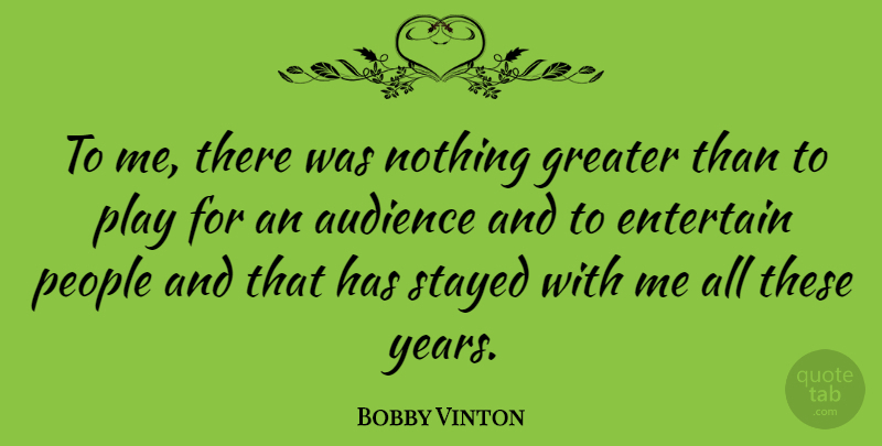 Bobby Vinton Quote About Years, Play, People: To Me There Was Nothing...