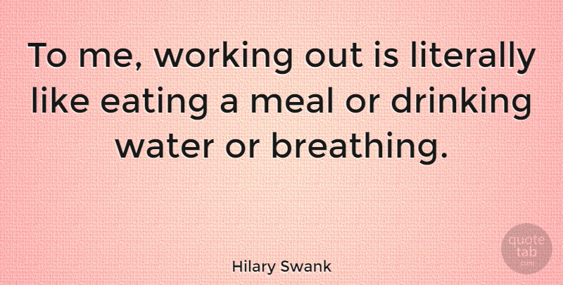 Hilary Swank Quote About Drinking, Breathing, Work Out: To Me Working Out Is...