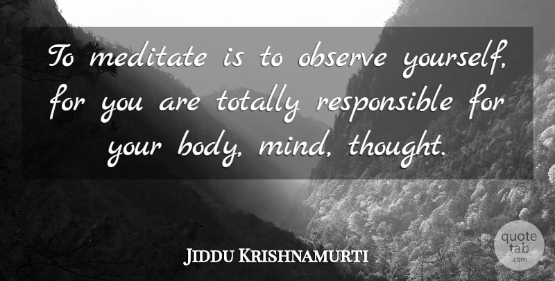 Jiddu Krishnamurti Quote About Meditation, Mind, Body: To Meditate Is To Observe...