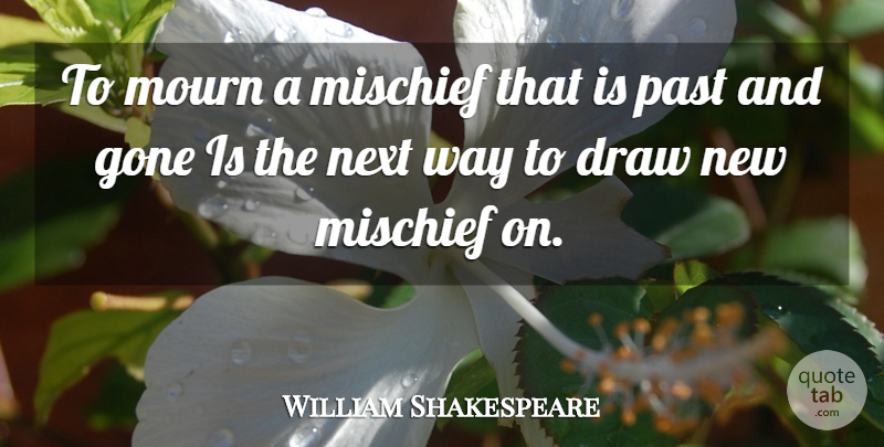 William Shakespeare Quote About Past, Way, Next: To Mourn A Mischief That...