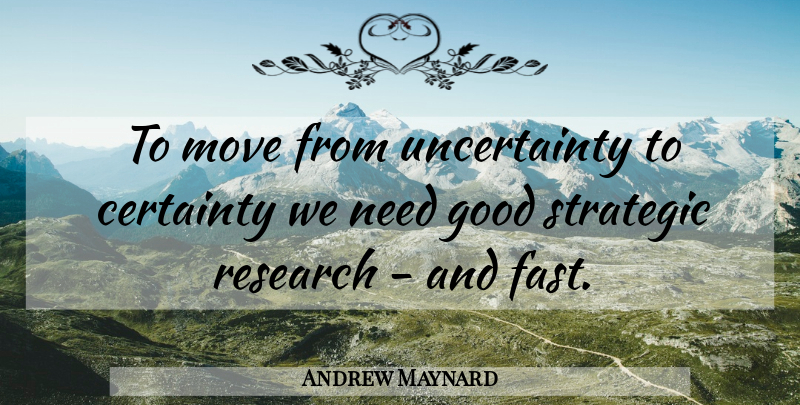 Andrew Maynard Quote About Certainty, Good, Move, Research, Strategic: To Move From Uncertainty To...