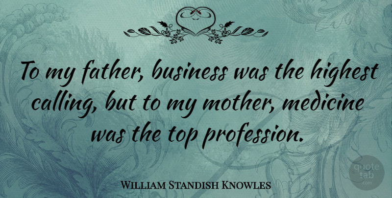 William Standish Knowles Quote About Mother, Father, Medicine: To My Father Business Was...
