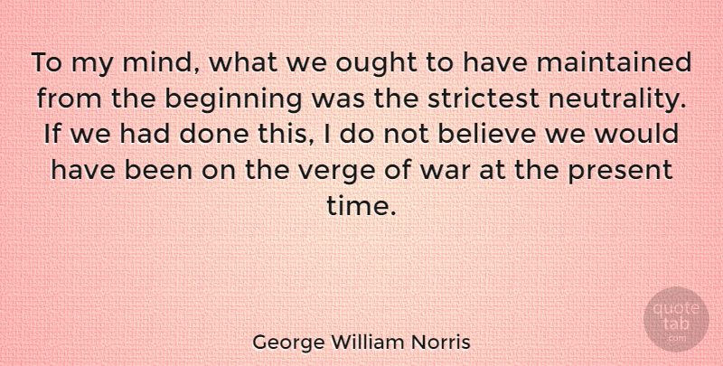 George William Norris Quote About Believe, Maintained, Ought, Present, Time: To My Mind What We...
