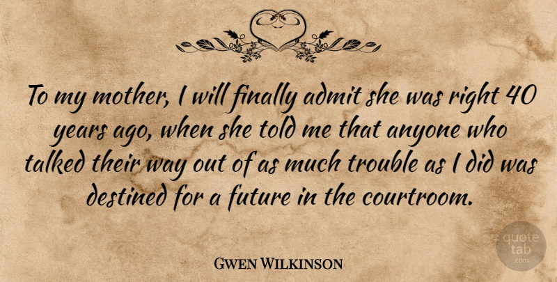 Gwen Wilkinson Quote About Admit, Anyone, Destined, Finally, Future: To My Mother I Will...