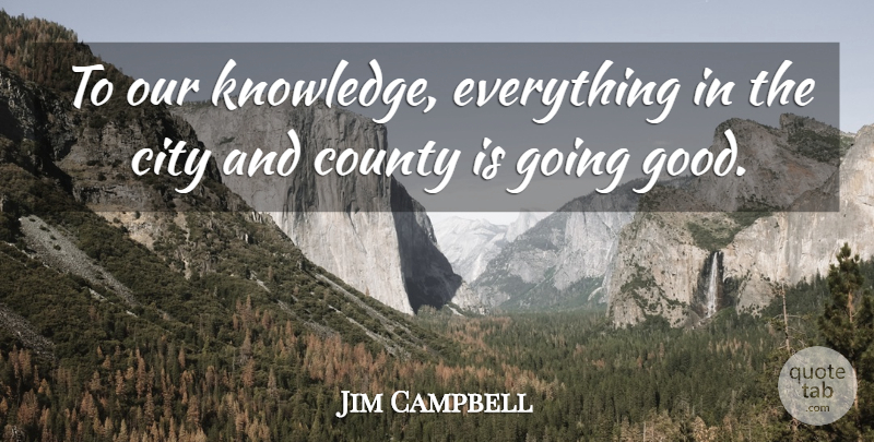 Jim Campbell Quote About City, County, Knowledge: To Our Knowledge Everything In...