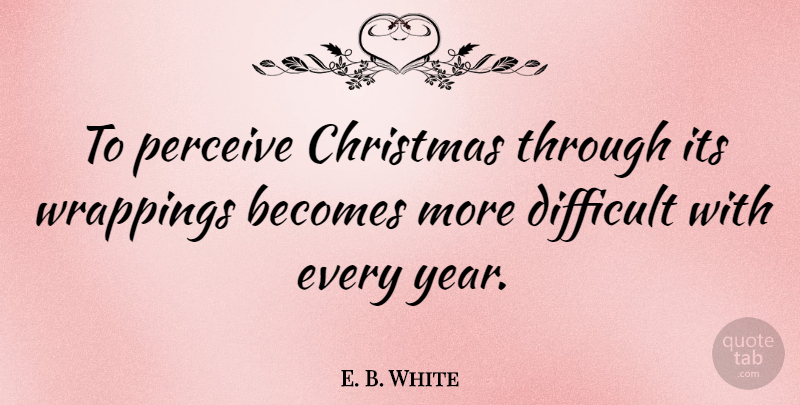 E. B. White Quote About Christmas, Years, Difficult: To Perceive Christmas Through Its...