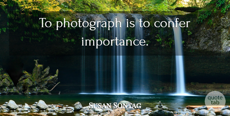 Susan Sontag Quote About Photography, Photograph, Importance: To Photograph Is To Confer...