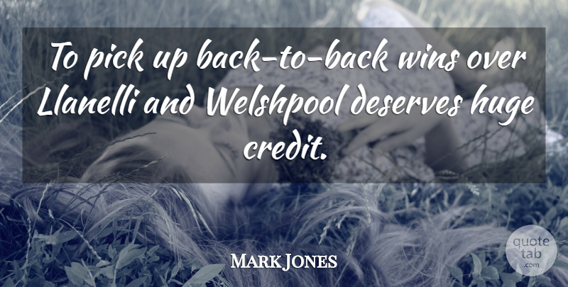 Mark Jones Quote About Credit, Deserves, Huge, Pick, Wins: To Pick Up Back To...