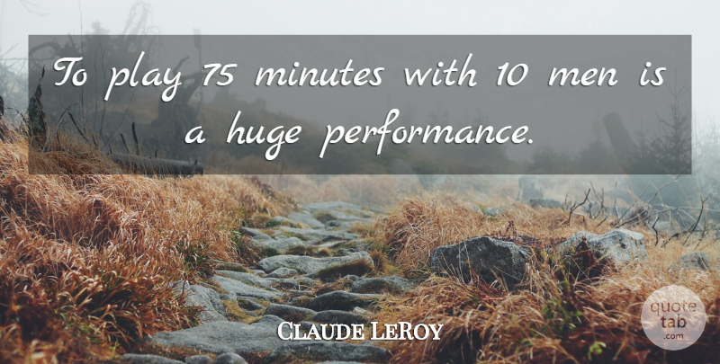Claude LeRoy Quote About Huge, Men, Minutes: To Play 75 Minutes With...