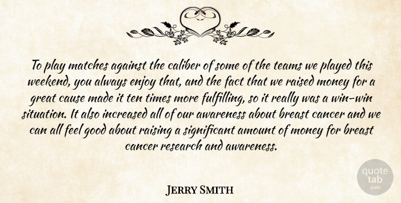 Jerry Smith Quote About Against, Amount, Awareness, Caliber, Cancer: To Play Matches Against The...