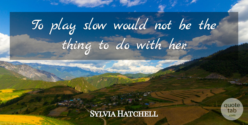 Sylvia Hatchell Quote About Slow: To Play Slow Would Not...