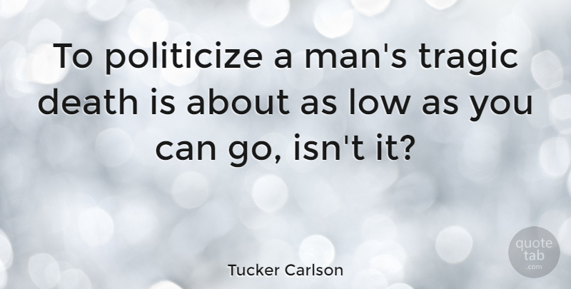 Tucker Carlson Quote About Men, Lows, Tragic: To Politicize A Mans Tragic...