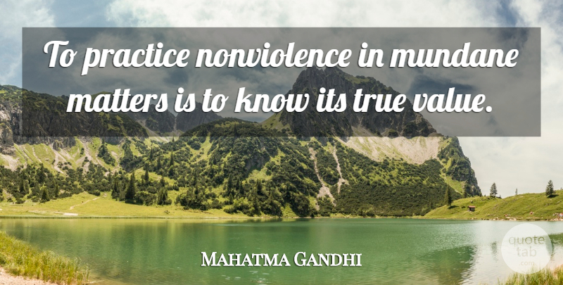 Mahatma Gandhi Quote About Practice, Matter, Mundane: To Practice Nonviolence In Mundane...