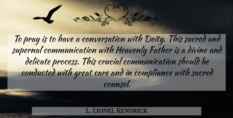 L. Lionel Kendrick Quote About Communication, Compliance, Conversation, Crucial, Delicate: To Pray Is To Have...