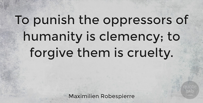 Maximilien Robespierre Quote About Humanity, Forgiving, Clemency: To Punish The Oppressors Of...
