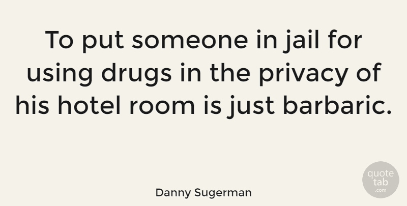 Danny Sugerman Quote About Jail, Drug, Rooms: To Put Someone In Jail...