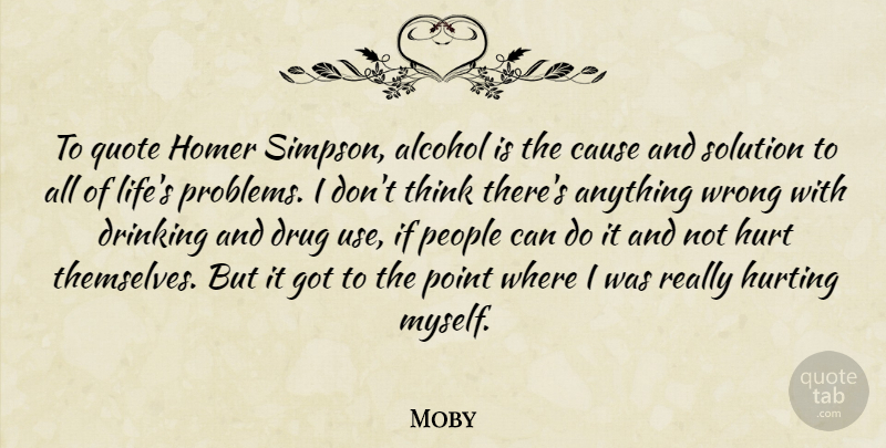 Moby Quote About Hurt, Drinking, Thinking: To Quote Homer Simpson Alcohol...