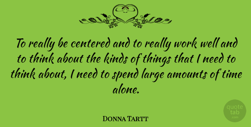 Donna Tartt Quote About Thinking, Needs, Kind: To Really Be Centered And...
