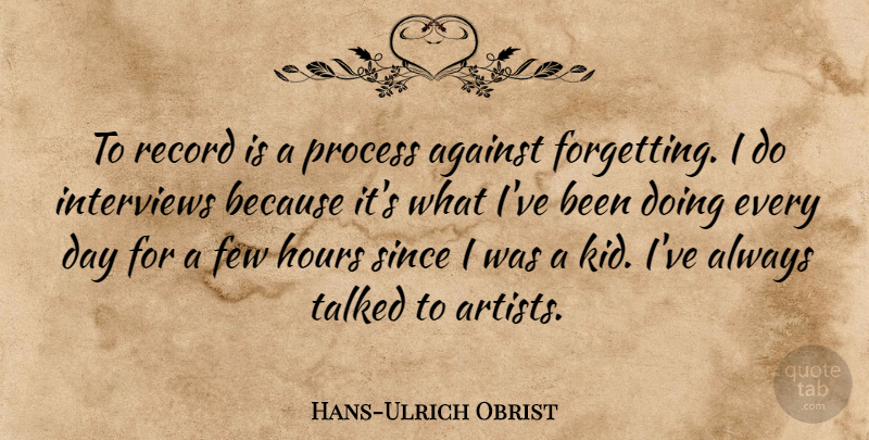 Hans-Ulrich Obrist Quote About Few, Hours, Interviews, Record, Since: To Record Is A Process...