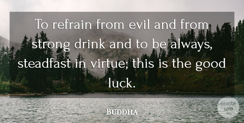 Buddha Quote About Drink, Evil, Good, Refrain, Strong: To Refrain From Evil And...
