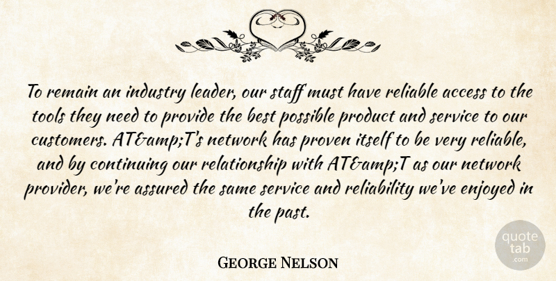 George Nelson Quote About Access, Assured, Best, Continuing, Enjoyed: To Remain An Industry Leader...