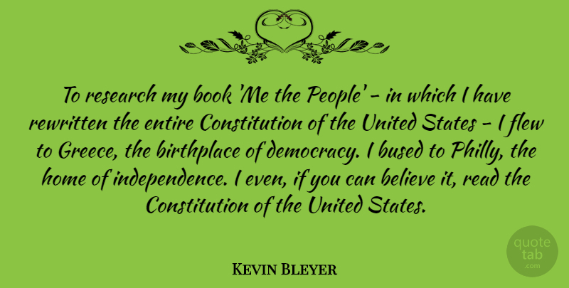 Kevin Bleyer Quote About Believe, Birthplace, Constitution, Entire, Flew: To Research My Book Me...