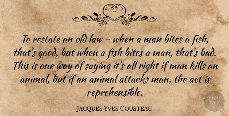 Jacques Yves Cousteau Quote About Men, Animal, Law: To Restate An Old Law...