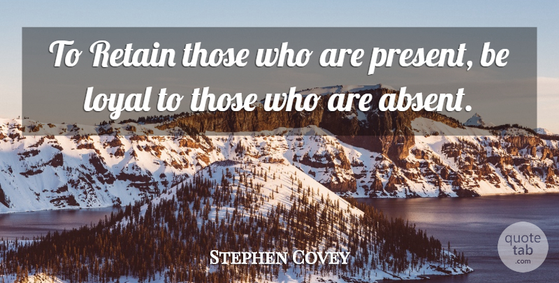 Stephen Covey Quote About Loyal, 7 Habits, Absent: To Retain Those Who Are...