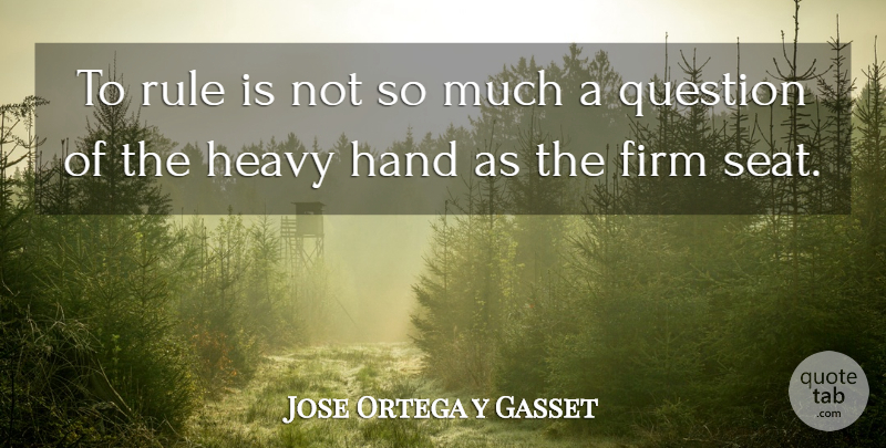 Jose Ortega y Gasset Quote About Hands, Heavy, Firm: To Rule Is Not So...
