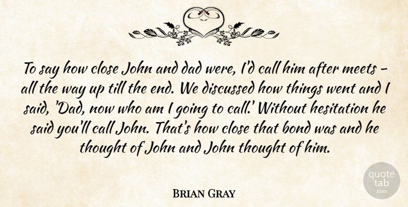 Brian Gray Quote About Bond, Call, Close, Dad, Discussed: To Say How Close John...