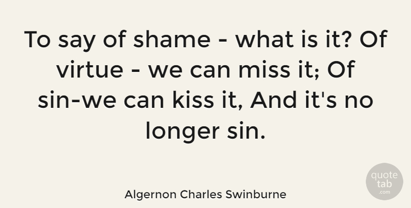 Algernon Charles Swinburne Quote About Kissing, Missing, Shame: To Say Of Shame What...