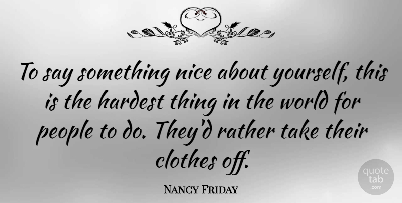 Nancy Friday Quote About American Author, Hardest, People: To Say Something Nice About...