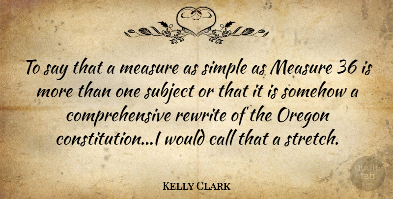 Kelly Clark Quote About Call, Measure, Oregon, Rewrite, Simple: To Say That A Measure...