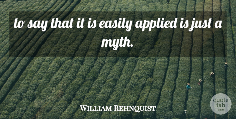 William Rehnquist Quote About Applied, Easily: To Say That It Is...