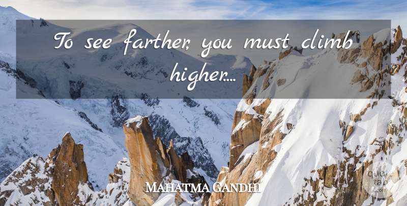 Mahatma Gandhi Quote About Higher, Climbs: To See Farther You Must...