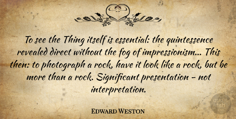 Edward Weston Quote About Rocks, Fog, Essentials: To See The Thing Itself...