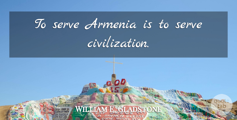 William E. Gladstone Quote About Civilization, Armenia: To Serve Armenia Is To...